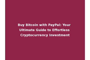 Buy Bitcoin with PayPal: Your Ultimate Guide to Effortless Cryptocurrency Investment