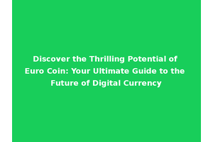 Discover the Thrilling Potential of Euro Coin: Your Ultimate Guide to the Future of Digital Currency