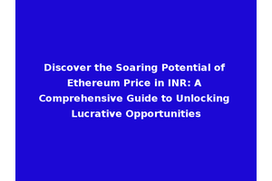Discover the Soaring Potential of Ethereum Price in INR: A Comprehensive Guide to Unlocking Lucrative Opportunities