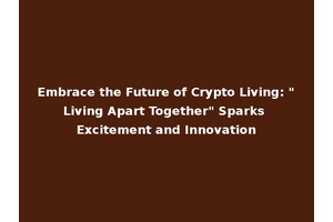 Embrace the Future of Crypto Living: "Living Apart Together" Sparks Excitement and Innovation