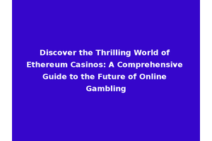 Discover the Thrilling World of Ethereum Casinos: A Comprehensive Guide to the Future of Online Gambling