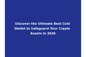 Discover the Ultimate Best Cold Wallet to Safeguard Your Crypto Assets in 2026