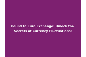 Pound to Euro Exchange: Unlock the Secrets of Currency Fluctuations!