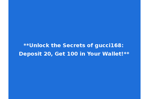 **Unlock the Secrets of gucci168: Deposit 20, Get 100 in Your Wallet!**