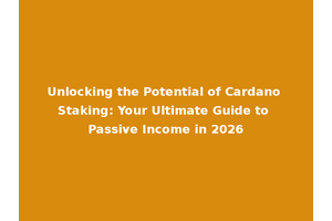 Unlocking the Potential of Cardano Staking: Your Ultimate Guide to Passive Income in 2026
