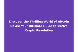 Discover the Thrilling World of Altcoin News: Your Ultimate Guide to 2026's Crypto Revolution