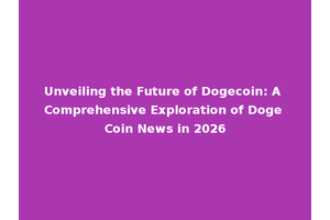 Unveiling the Future of Dogecoin: A Comprehensive Exploration of Doge Coin News in 2026