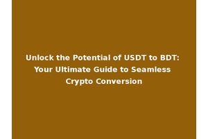 Unlock the Potential of USDT to BDT: Your Ultimate Guide to Seamless Crypto Conversion