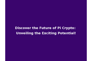 Discover the Future of Pi Crypto: Unveiling the Exciting Potential!