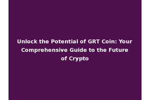 Unlock the Potential of GRT Coin: Your Comprehensive Guide to the Future of Crypto