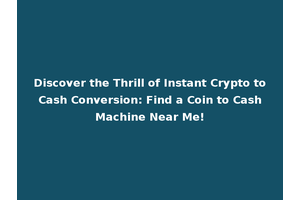 Discover the Thrill of Instant Crypto to Cash Conversion: Find a Coin to Cash Machine Near Me!