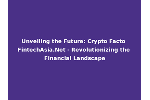 Unveiling the Future: Crypto Facto FintechAsia.Net - Revolutionizing the Financial Landscape