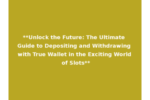 **Unlock the Future: The Ultimate Guide to Depositing and Withdrawing with True Wallet in the Exciting World of Slots**