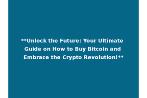**Unlock the Future: Your Ultimate Guide on How to Buy Bitcoin and Embrace the Crypto Revolution!**