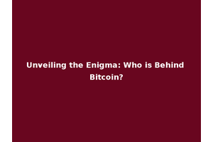 Unveiling the Enigma: Who is Behind Bitcoin?