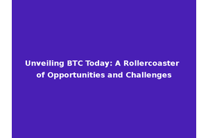 Unveiling BTC Today: A Rollercoaster of Opportunities and Challenges