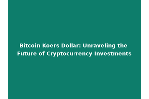 Bitcoin Koers Dollar: Unraveling the Future of Cryptocurrency Investments