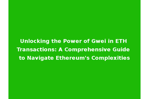Unlocking the Power of Gwei in ETH Transactions: A Comprehensive Guide to Navigate Ethereum's Complexities