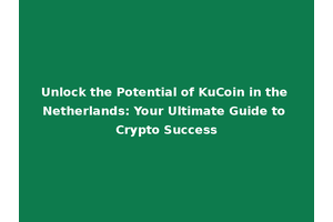 Unlock the Potential of KuCoin in the Netherlands: Your Ultimate Guide to Crypto Success