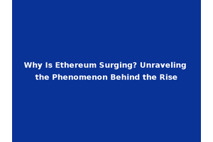 Why Is Ethereum Surging? Unraveling the Phenomenon Behind the Rise