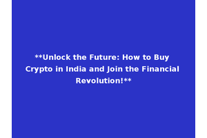**Unlock the Future: How to Buy Crypto in India and Join the Financial Revolution!**