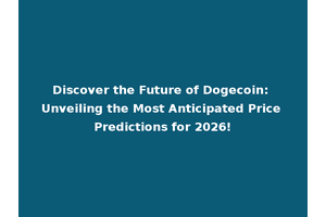 Discover the Future of Dogecoin: Unveiling the Most Anticipated Price Predictions for 2026!