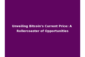 Unveiling Bitcoin's Current Price: A Rollercoaster of Opportunities
