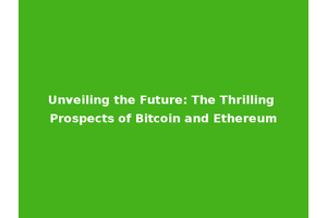 Unveiling the Future: The Thrilling Prospects of Bitcoin and Ethereum