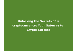 Unlocking the Secrets of r/cryptocurrency: Your Gateway to Crypto Success