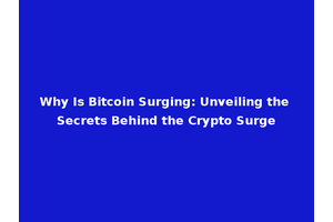 Why Is Bitcoin Surging: Unveiling the Secrets Behind the Crypto Surge