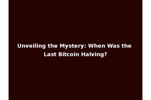 Unveiling the Mystery: When Was the Last Bitcoin Halving?