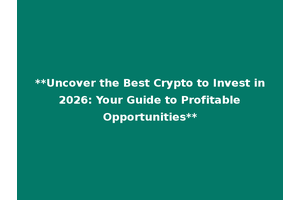 **Uncover the Best Crypto to Invest in 2026: Your Guide to Profitable Opportunities**