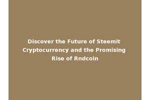 Discover the Future of Steemit Cryptocurrency and the Promising Rise of Rndcoin