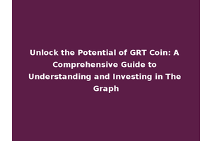 Unlock the Potential of GRT Coin: A Comprehensive Guide to Understanding and Investing in The Graph