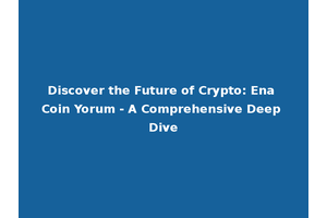 Discover the Future of Crypto: Ena Coin Yorum - A Comprehensive Deep Dive