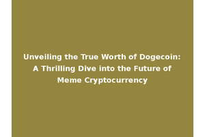 Unveiling the True Worth of Dogecoin: A Thrilling Dive into the Future of Meme Cryptocurrency