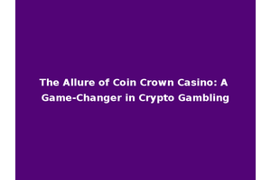The Allure of Coin Crown Casino: A Game-Changer in Crypto Gambling