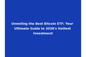 Unveiling the Best Bitcoin ETF: Your Ultimate Guide to 2026's Hottest Investment