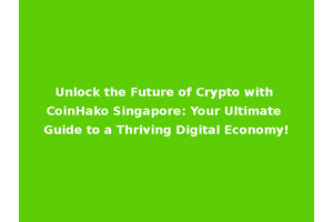 Unlock the Future of Crypto with CoinHako Singapore: Your Ultimate Guide to a Thriving Digital Economy!
