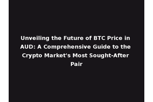 Unveiling the Future of BTC Price in AUD: A Comprehensive Guide to the Crypto Market's Most Sought-After Pair