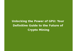 Unlocking the Power of GPU: Your Definitive Guide to the Future of Crypto Mining