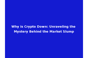 Why is Crypto Down: Unraveling the Mystery Behind the Market Slump