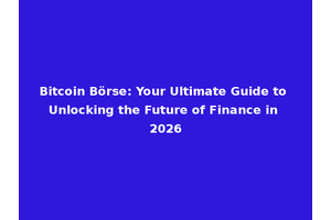 Bitcoin Börse: Your Ultimate Guide to Unlocking the Future of Finance in 2026
