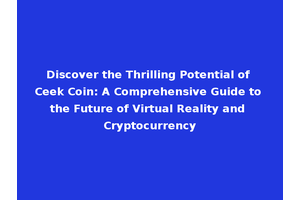 Discover the Thrilling Potential of Ceek Coin: A Comprehensive Guide to the Future of Virtual Reality and Cryptocurrency