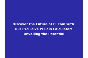 Discover the Future of Pi Coin with Our Exclusive Pi Coin Calculator: Unveiling the Potential