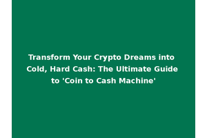 Transform Your Crypto Dreams into Cold, Hard Cash: The Ultimate Guide to 'Coin to Cash Machine'