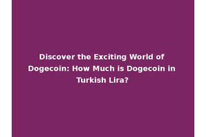 Discover the Exciting World of Dogecoin: How Much is Dogecoin in Turkish Lira?