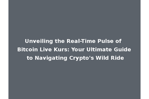 Unveiling the Real-Time Pulse of Bitcoin Live Kurs: Your Ultimate Guide to Navigating Crypto's Wild Ride