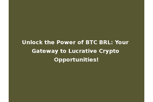 Unlock the Power of BTC BRL: Your Gateway to Lucrative Crypto Opportunities!