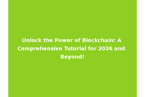 Unlock the Power of Blockchain: A Comprehensive Tutorial for 2026 and Beyond!